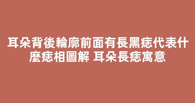 耳朵背後輪廓前面有長黑痣代表什麼痣相圖解 耳朵長痣寓意
